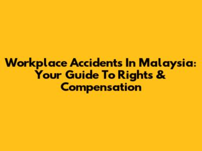 Workplace Accidents In Malaysia: Your Guide To Rights & Compensation