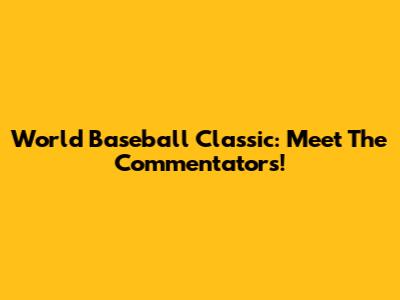 World Baseball Classic: Meet The Commentators!