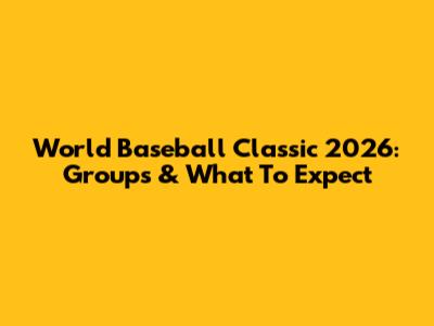 World Baseball Classic 2026: Groups & What To Expect