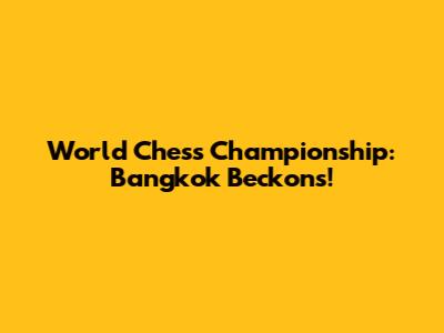 World Chess Championship: Bangkok Beckons!