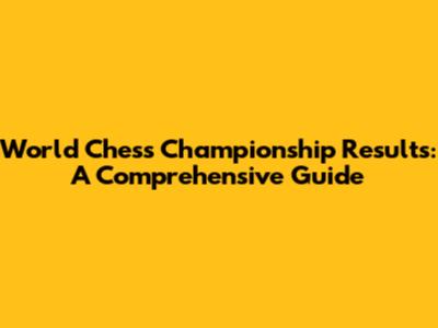 World Chess Championship Results: A Comprehensive Guide