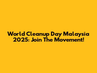 World Cleanup Day Malaysia 2025: Join The Movement!