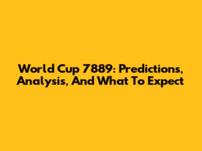World Cup 7889: Predictions, Analysis, And What To Expect