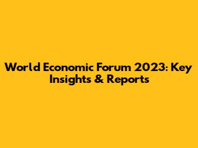 World Economic Forum 2023: Key Insights & Reports