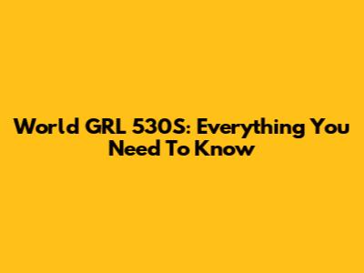 World GRL 530S: Everything You Need To Know