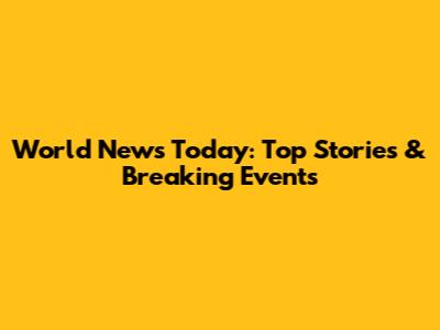 World News Today: Top Stories & Breaking Events