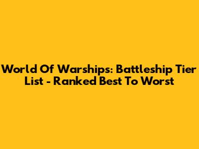 World Of Warships: Battleship Tier List - Ranked Best To Worst
