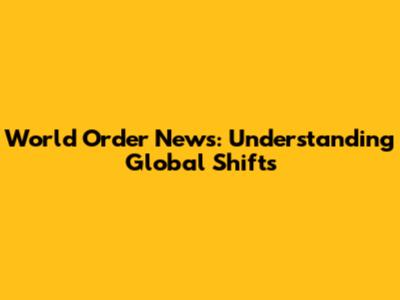 World Order News: Understanding Global Shifts