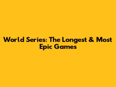 World Series: The Longest & Most Epic Games