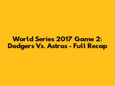 World Series 2017 Game 2: Dodgers Vs. Astros - Full Recap