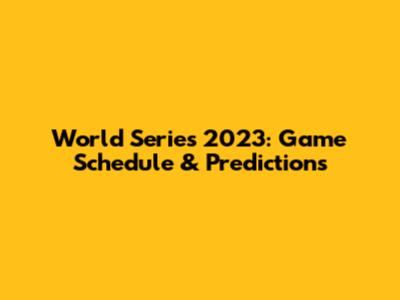 World Series 2023: Game Schedule & Predictions