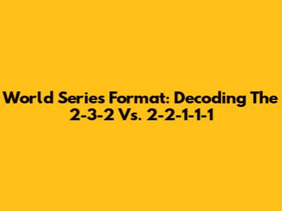 World Series Format: Decoding The 2-3-2 Vs. 2-2-1-1-1