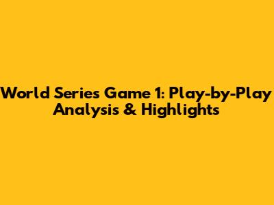 World Series Game 1: Play-by-Play Analysis & Highlights