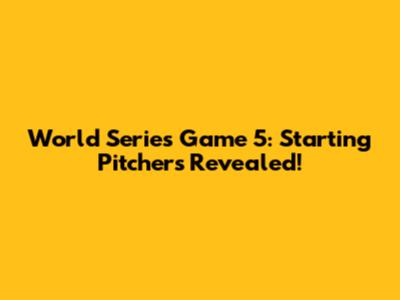 World Series Game 5: Starting Pitchers Revealed!