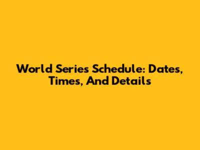 World Series Schedule: Dates, Times, And Details