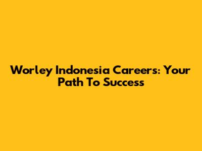 Worley Indonesia Careers: Your Path To Success