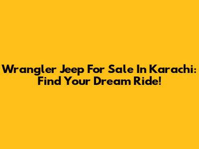 Wrangler Jeep For Sale In Karachi: Find Your Dream Ride!