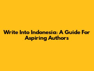 Write Into Indonesia: A Guide For Aspiring Authors