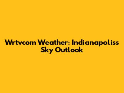 Wrtvcom Weather: Indianapolis's Sky Outlook