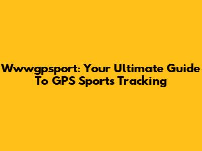 Wwwgpsport: Your Ultimate Guide To GPS Sports Tracking
