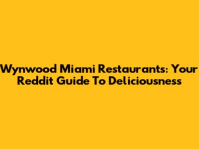 Wynwood Miami Restaurants: Your Reddit Guide To Deliciousness