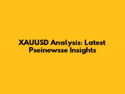 XAUUSD Analysis: Latest Pseinewsse Insights