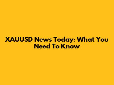 XAUUSD News Today: What You Need To Know