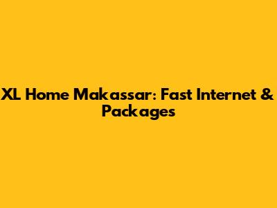 XL Home Makassar: Fast Internet & Packages