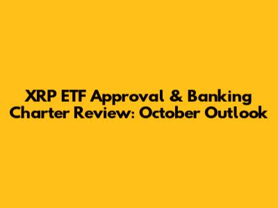 XRP ETF Approval & Banking Charter Review: October Outlook