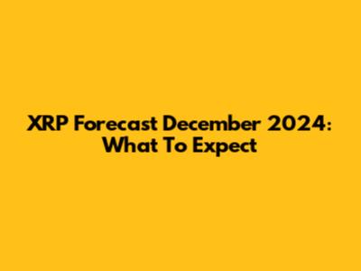 XRP Forecast December 2024: What To Expect