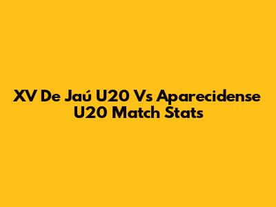 XV De Jaú U20 Vs Aparecidense U20 Match Stats
