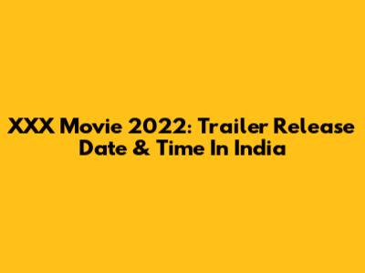 XXX Movie 2022: Trailer Release Date & Time In India