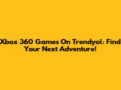 Xbox 360 Games On Trendyol: Find Your Next Adventure!