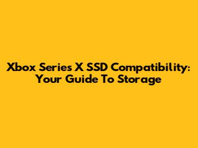 Xbox Series X SSD Compatibility: Your Guide To Storage