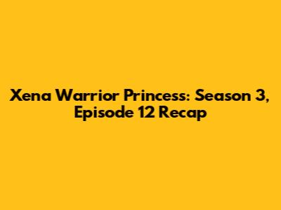 Xena Warrior Princess: Season 3, Episode 12 Recap