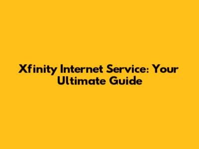 Xfinity Internet Service: Your Ultimate Guide
