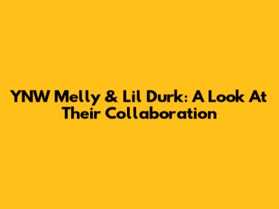 YNW Melly & Lil Durk: A Look At Their Collaboration