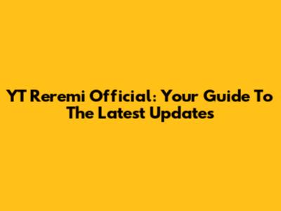 YT Reremi Official: Your Guide To The Latest Updates