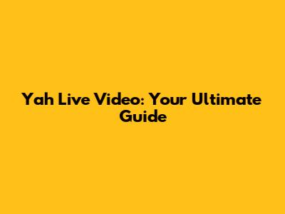 Yah Live Video: Your Ultimate Guide
