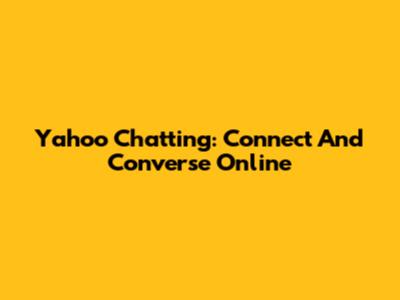 Yahoo Chatting: Connect And Converse Online