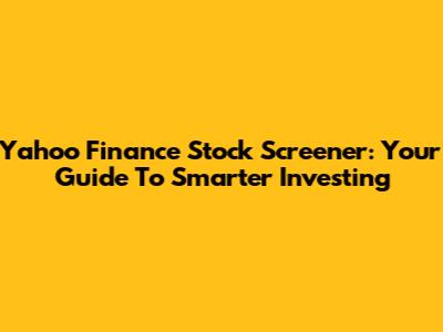 Yahoo Finance Stock Screener: Your Guide To Smarter Investing