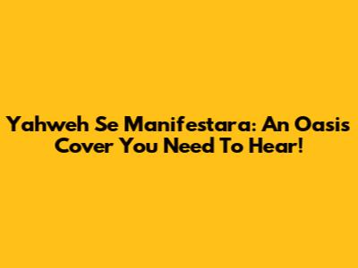 Yahweh Se Manifestara: An Oasis Cover You Need To Hear!