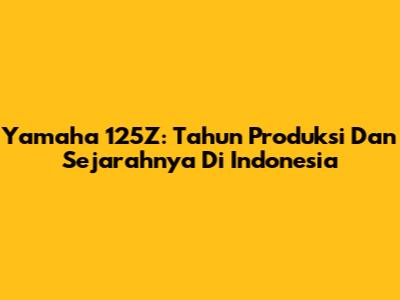 Yamaha 125Z: Tahun Produksi Dan Sejarahnya Di Indonesia