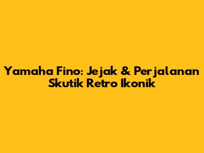 Yamaha Fino: Jejak & Perjalanan Skutik Retro Ikonik