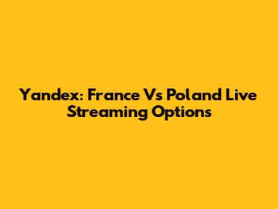 Yandex: France Vs Poland Live Streaming Options