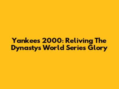 Yankees 2000: Reliving The Dynasty's World Series Glory