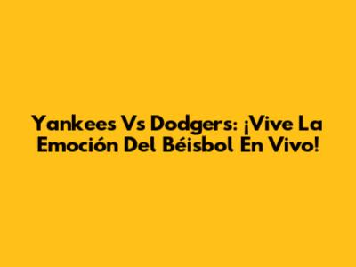 Yankees Vs Dodgers: ¡Vive La Emoción Del Béisbol En Vivo!