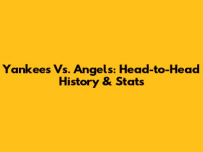 Yankees Vs. Angels: Head-to-Head History & Stats