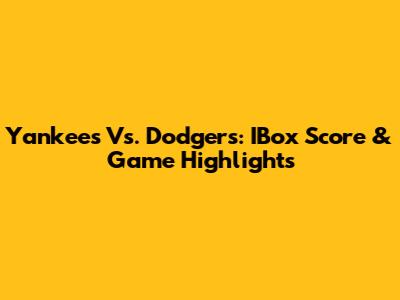 Yankees Vs. Dodgers: IBox Score & Game Highlights