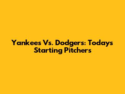 Yankees Vs. Dodgers: Today's Starting Pitchers